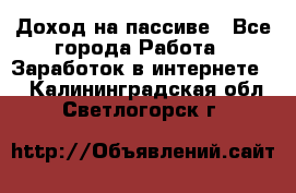 Доход на пассиве - Все города Работа » Заработок в интернете   . Калининградская обл.,Светлогорск г.